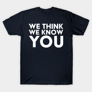 We Think We Know You T-Shirt